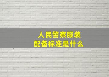 人民警察服装配备标准是什么