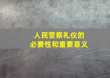 人民警察礼仪的必要性和重要意义