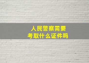 人民警察需要考取什么证件吗