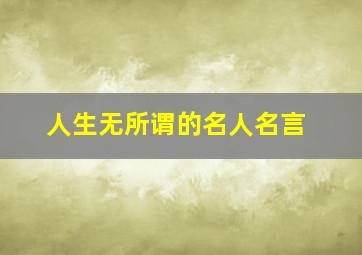 人生无所谓的名人名言