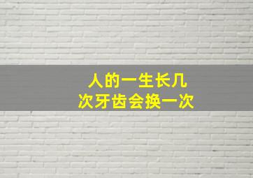 人的一生长几次牙齿会换一次