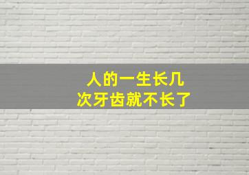 人的一生长几次牙齿就不长了