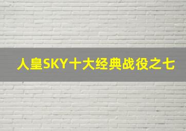 人皇SKY十大经典战役之七