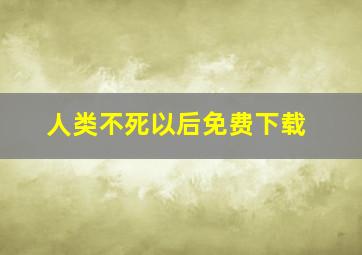 人类不死以后免费下载