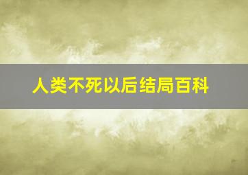 人类不死以后结局百科