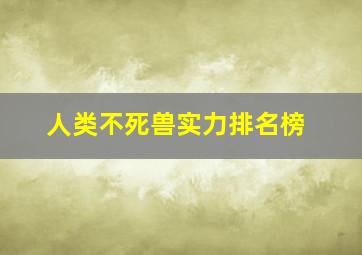 人类不死兽实力排名榜