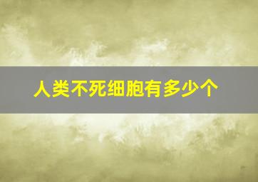 人类不死细胞有多少个