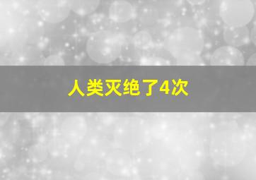 人类灭绝了4次