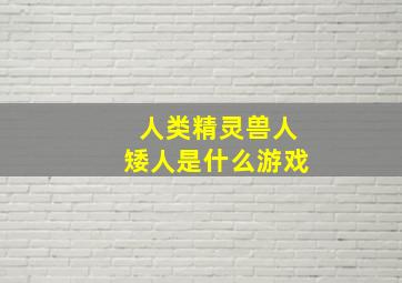 人类精灵兽人矮人是什么游戏