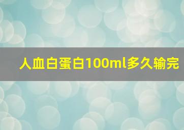 人血白蛋白100ml多久输完