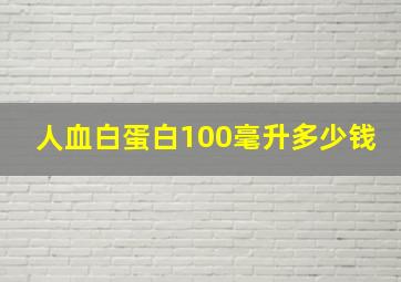 人血白蛋白100毫升多少钱