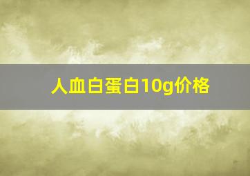 人血白蛋白10g价格