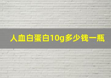 人血白蛋白10g多少钱一瓶