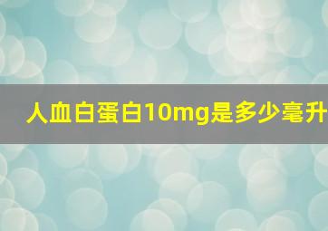 人血白蛋白10mg是多少毫升