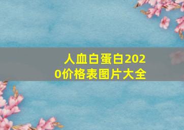 人血白蛋白2020价格表图片大全