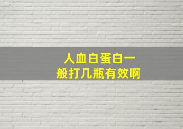 人血白蛋白一般打几瓶有效啊