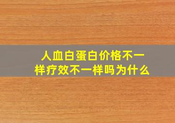 人血白蛋白价格不一样疗效不一样吗为什么