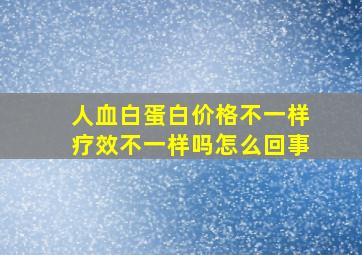 人血白蛋白价格不一样疗效不一样吗怎么回事