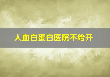 人血白蛋白医院不给开