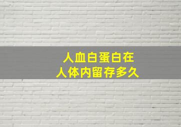 人血白蛋白在人体内留存多久