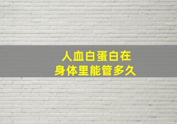 人血白蛋白在身体里能管多久