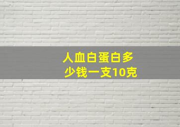 人血白蛋白多少钱一支10克