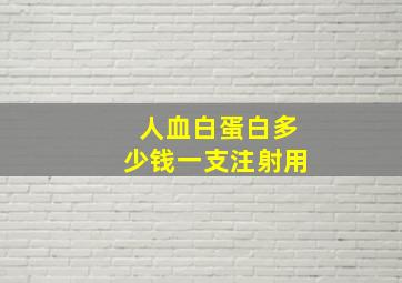 人血白蛋白多少钱一支注射用