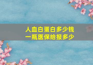 人血白蛋白多少钱一瓶医保给报多少