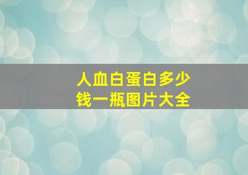 人血白蛋白多少钱一瓶图片大全