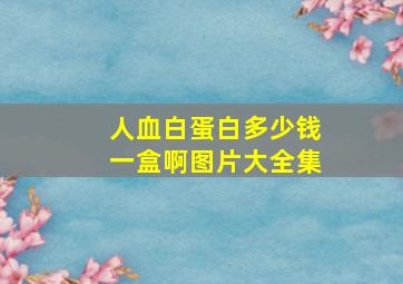 人血白蛋白多少钱一盒啊图片大全集