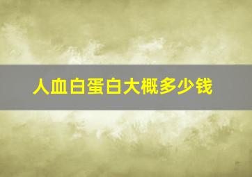 人血白蛋白大概多少钱