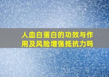 人血白蛋白的功效与作用及风险增强抵抗力吗