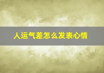 人运气差怎么发表心情