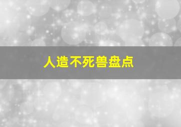 人造不死兽盘点