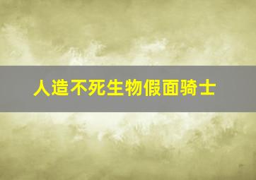 人造不死生物假面骑士