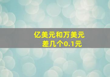 亿美元和万美元差几个0.1元