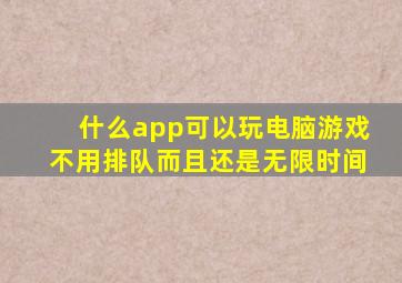 什么app可以玩电脑游戏不用排队而且还是无限时间