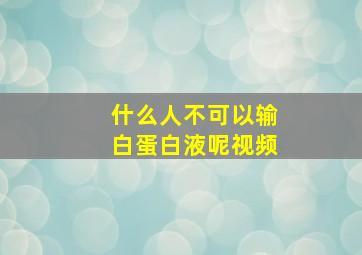 什么人不可以输白蛋白液呢视频