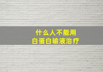 什么人不能用白蛋白输液治疗