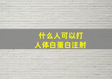 什么人可以打人体白蛋白注射