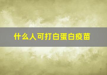 什么人可打白蛋白疫苗