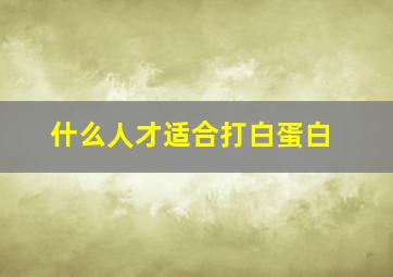 什么人才适合打白蛋白