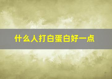 什么人打白蛋白好一点