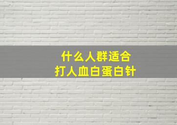 什么人群适合打人血白蛋白针