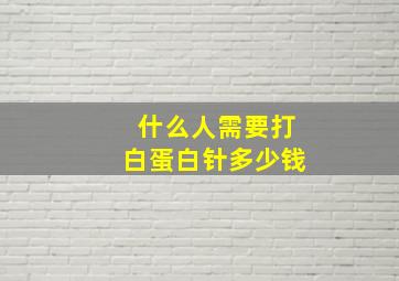 什么人需要打白蛋白针多少钱