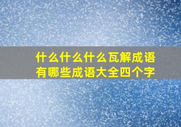 什么什么什么瓦解成语有哪些成语大全四个字