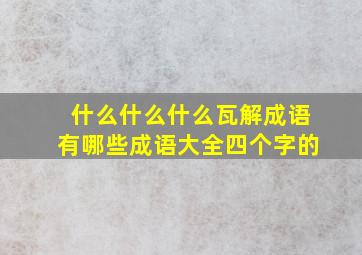 什么什么什么瓦解成语有哪些成语大全四个字的