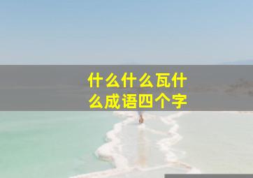 什么什么瓦什么成语四个字