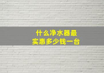 什么净水器最实惠多少钱一台