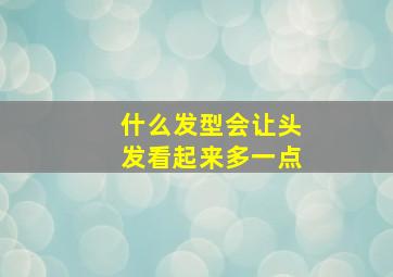 什么发型会让头发看起来多一点